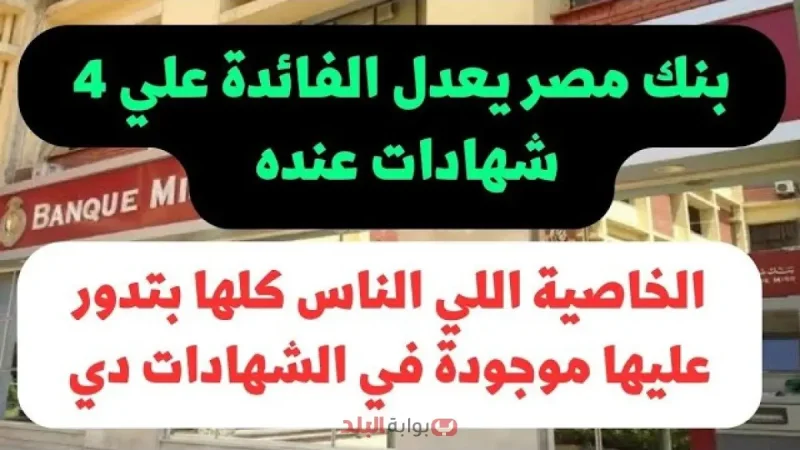 شهادات بنك مصر بعد خفض أسعار الفائدة 2025 تفاصيل شهادات القمة وابن مصر والدولار والعائد اليومي
