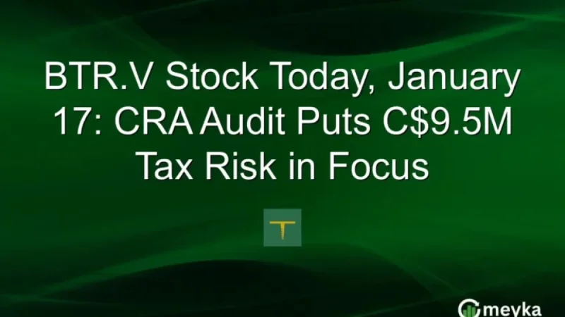 CRA Audit Highlights C$9.5M Tax Risk for BTR.V Stock