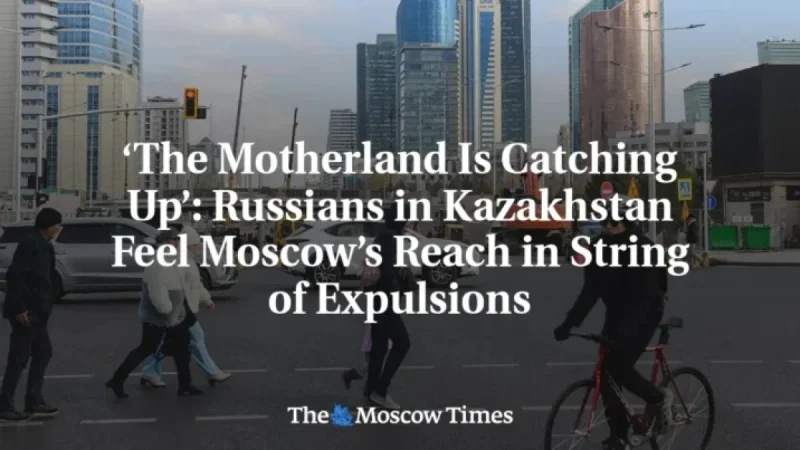 Russians Face Expulsions in Kazakhstan Amid Moscow’s Expanding Influence