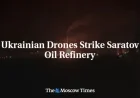 Ukrainian Drones Target and Hit Saratov Oil Refinery