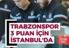 Trabzonspor Arrives in Istanbul Seeking Victory and 3 Points!