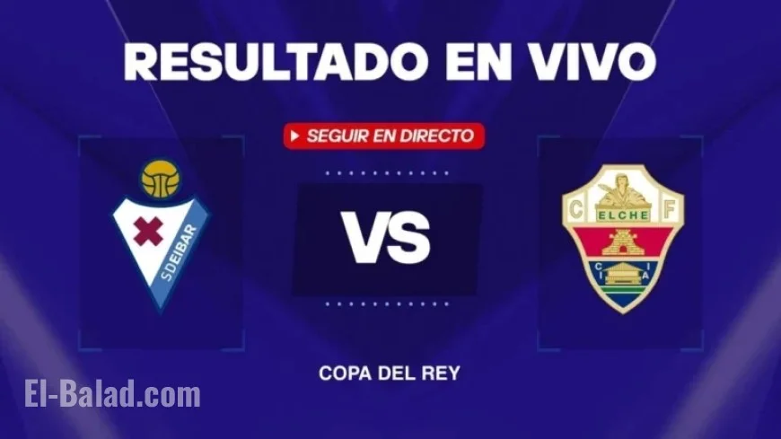 Live Updates: Eibar vs Elche Goals in Copa del Rey Clash