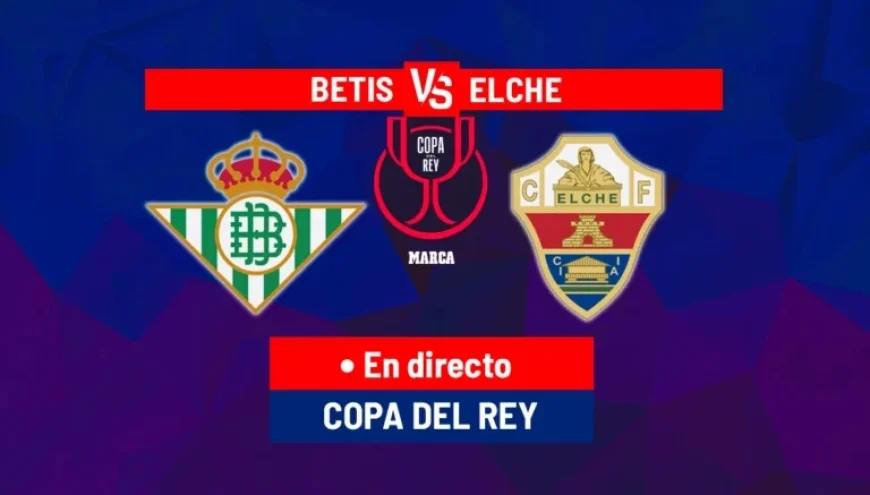 Live Copa del Rey: Real Betis vs Elche Today