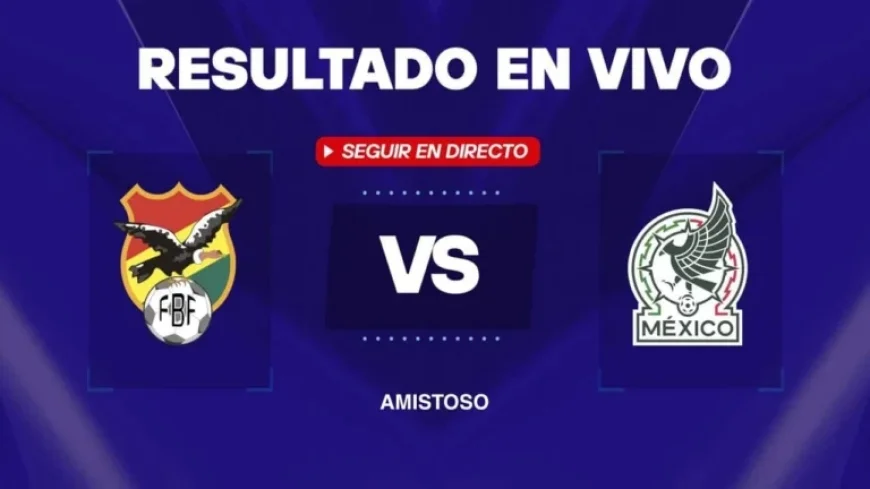 Live Coverage: Bolivia vs Mexico Friendly – Minute-by-Minute Goals and Updates