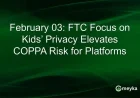 FTC Intensifies Focus on Kids’ Privacy, Raising COPPA Risk for Platforms