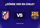 Barcelona vs Atlético Madrid: How to Watch Copa del Rey Live in Chile