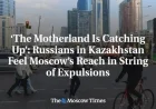 Russians Face Expulsions in Kazakhstan Amid Moscow’s Expanding Influence