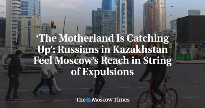 Russians Face Expulsions in Kazakhstan Amid Moscow’s Expanding Influence