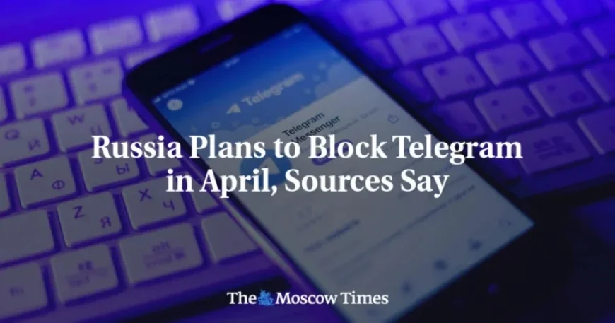 Russia to Block Telegram in April, Sources Reveal