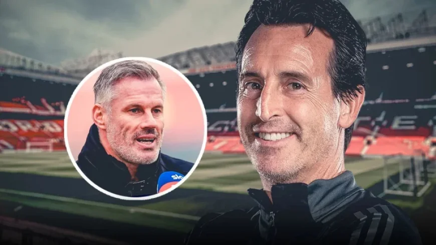 Unai Emery: Why Jamie Carragher Says Villa Boss Should Top Man Utd’s Wish List