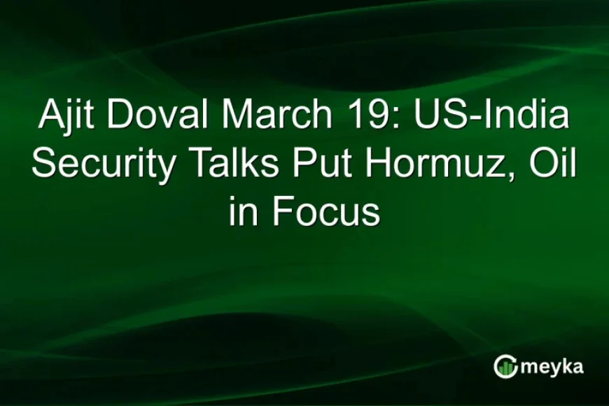 Ajit Doval March 19: US-India Security Talks Put Hormuz, Oil in Focus