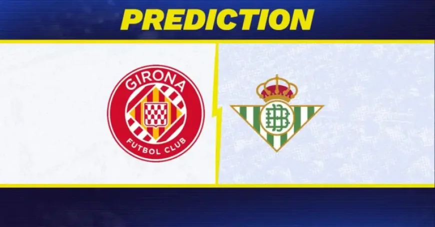 Girona Vs Real Betis as the Montilivi test sharpens