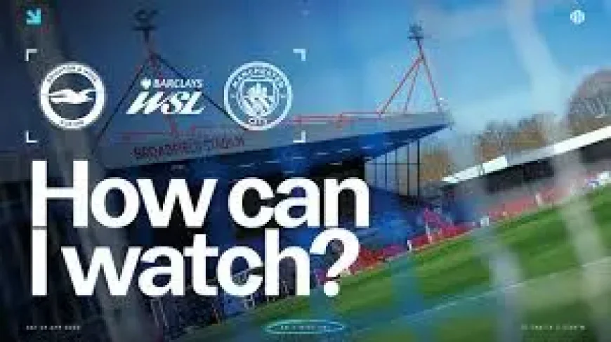 Brighton & Hove Albion Vs Man City as the WSL title nears
