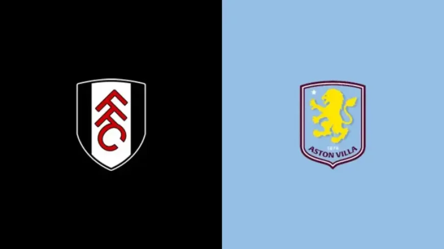 Fulham Vs Aston Villa as the Champions League Race Tightens