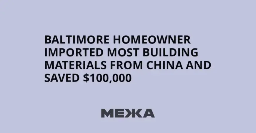 Importation Drives Baltimore Home Savings as Costs Push More Buyers to China
